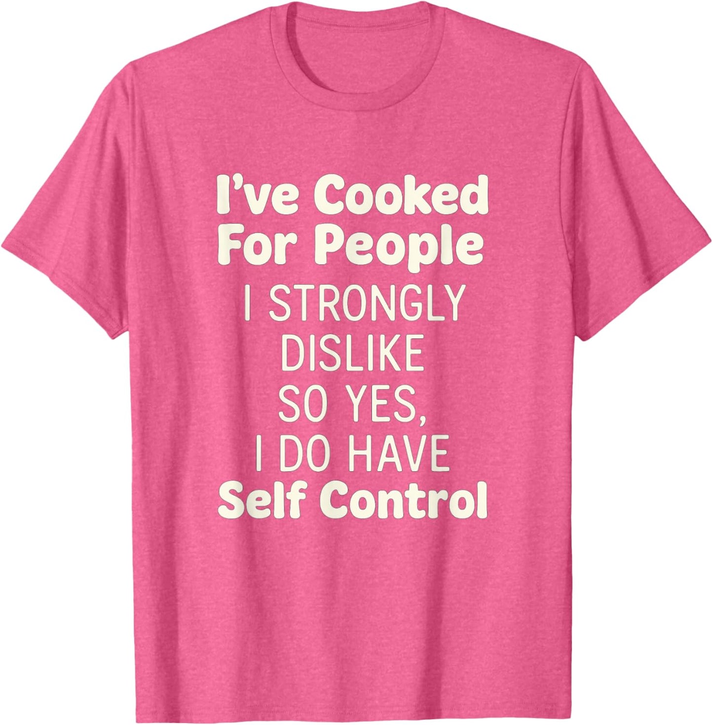 i cooked for people i should have so yes i have self control T-Shirt