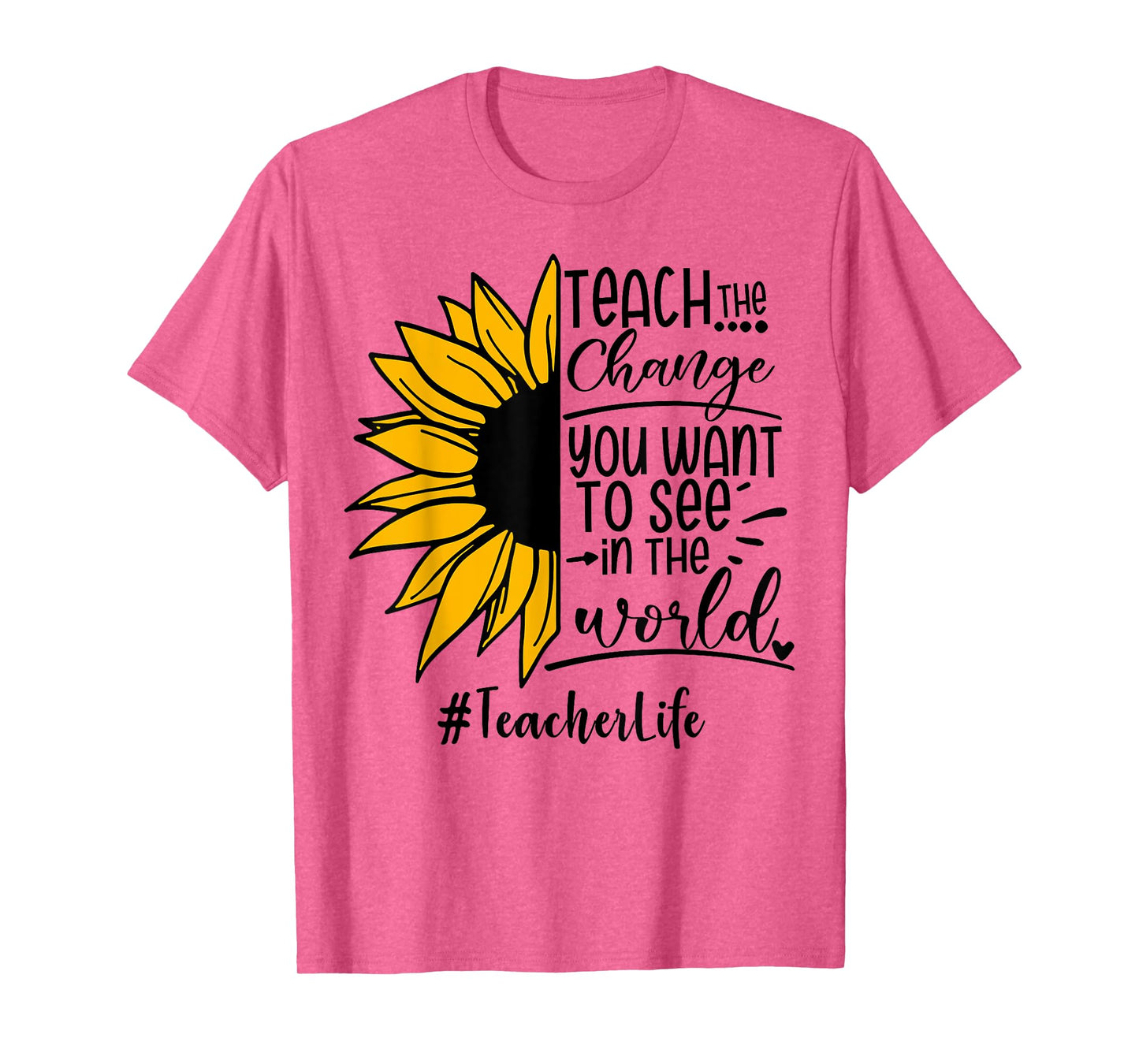 Sunflower Teach The Change You Want To See Teacher life Men Women T-Shirt