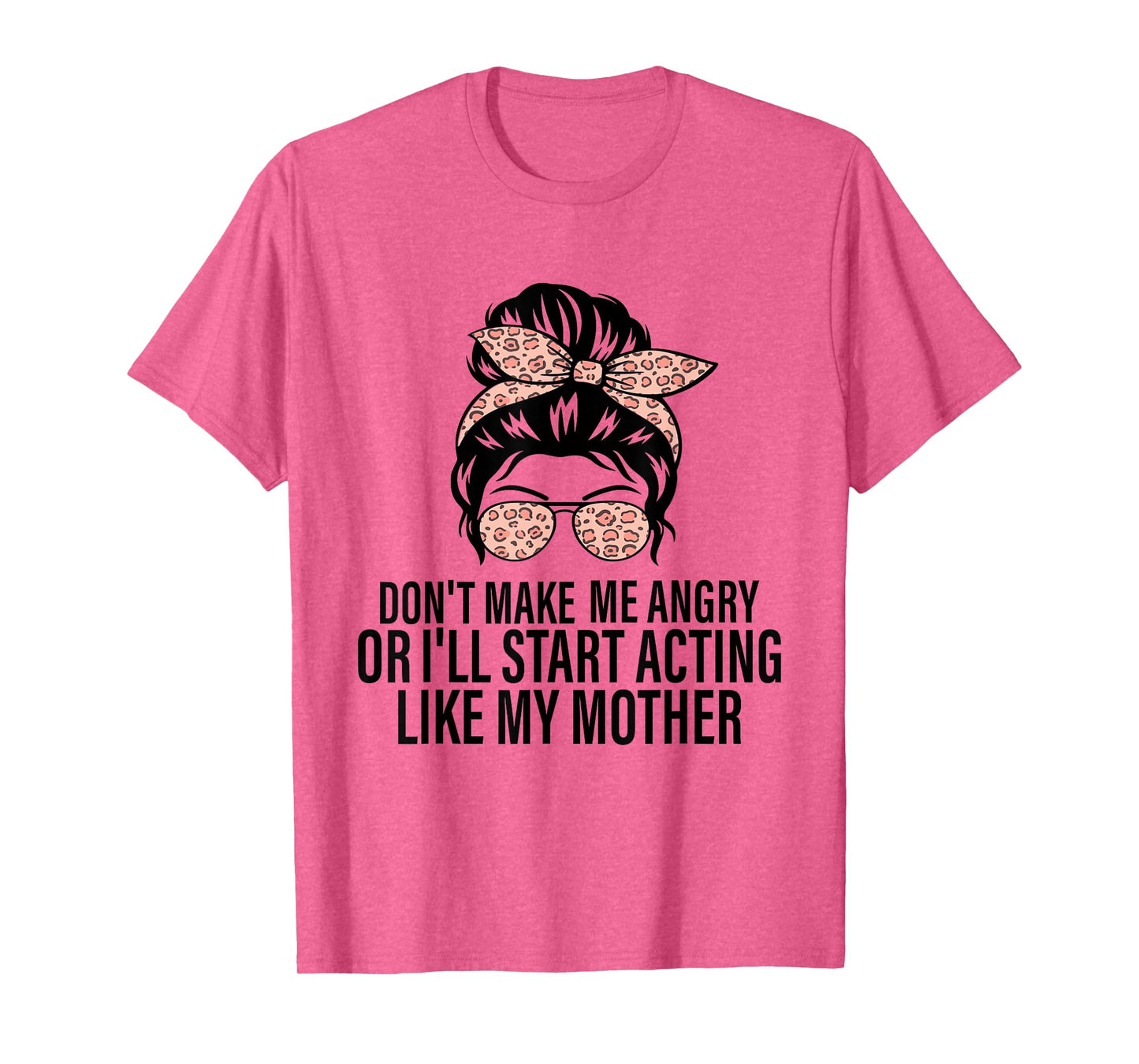 Don't Make Me Angry Or I'll Start Acting Like My Mother T-Shirt
