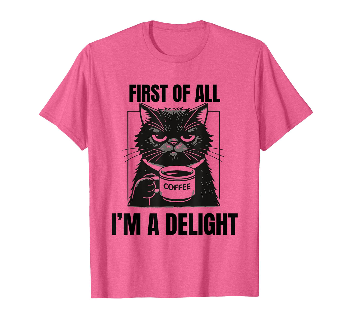 First Of All I'm A Delight Sarcastic Coffee Grumpy Funny Cat Men Women T-Shirt