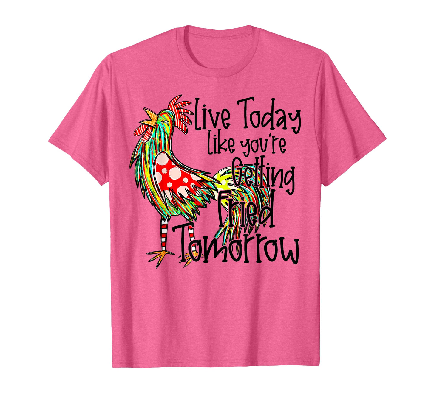 Live Today Like You’re Getting Fried Tomorrow Chicken Funny T-Shirt