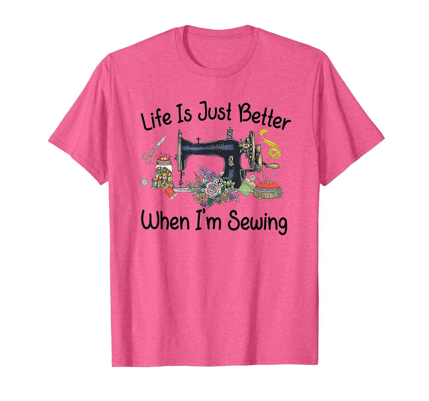 Life Is Just Better When I'm Sewing Funny Sewing Machine T-Shirt