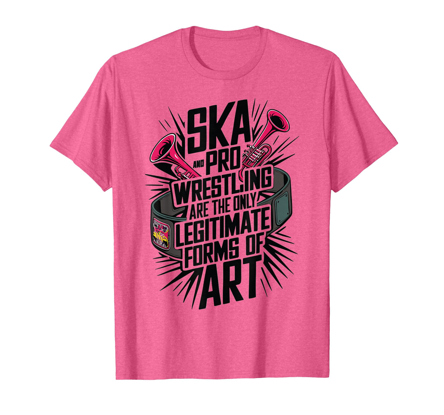 Ska And Pro Wrestling Are The Only Legitimate Forms Of Art T-Shirt