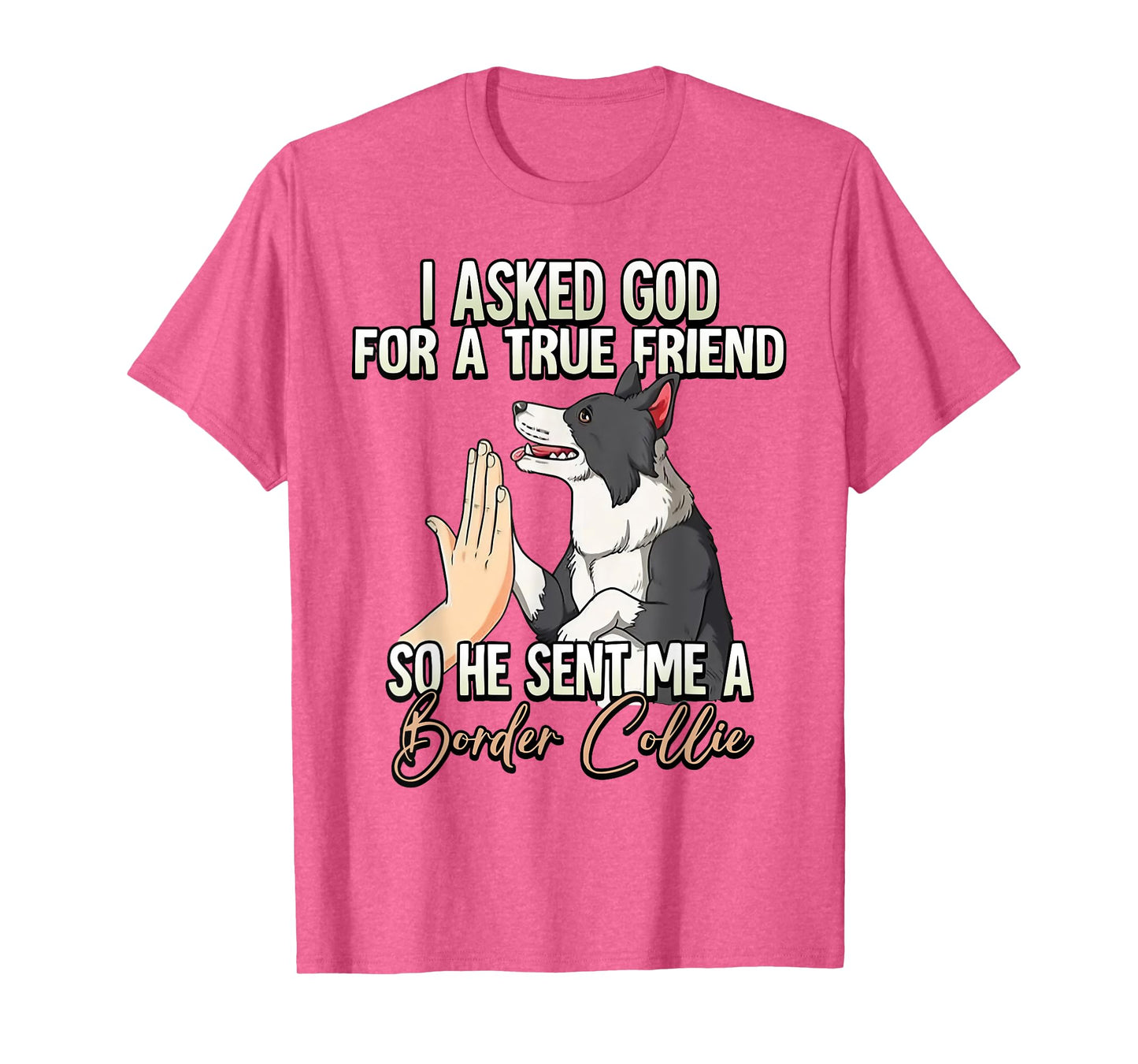 I Asked God For A True Friend So He Sent Me A Border Collie T-Shirt
