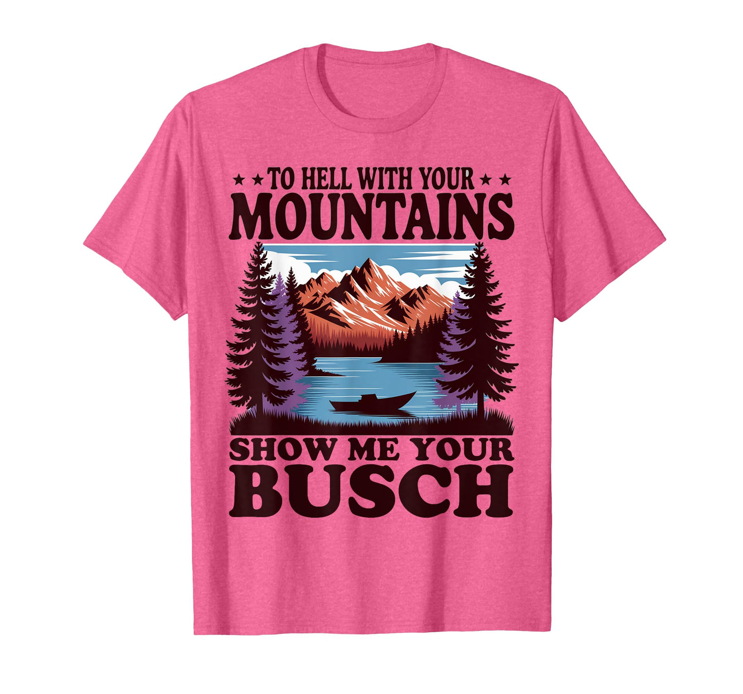 To Hell with Your Mountains Show me Your Busch Humor Hiking T-Shirt