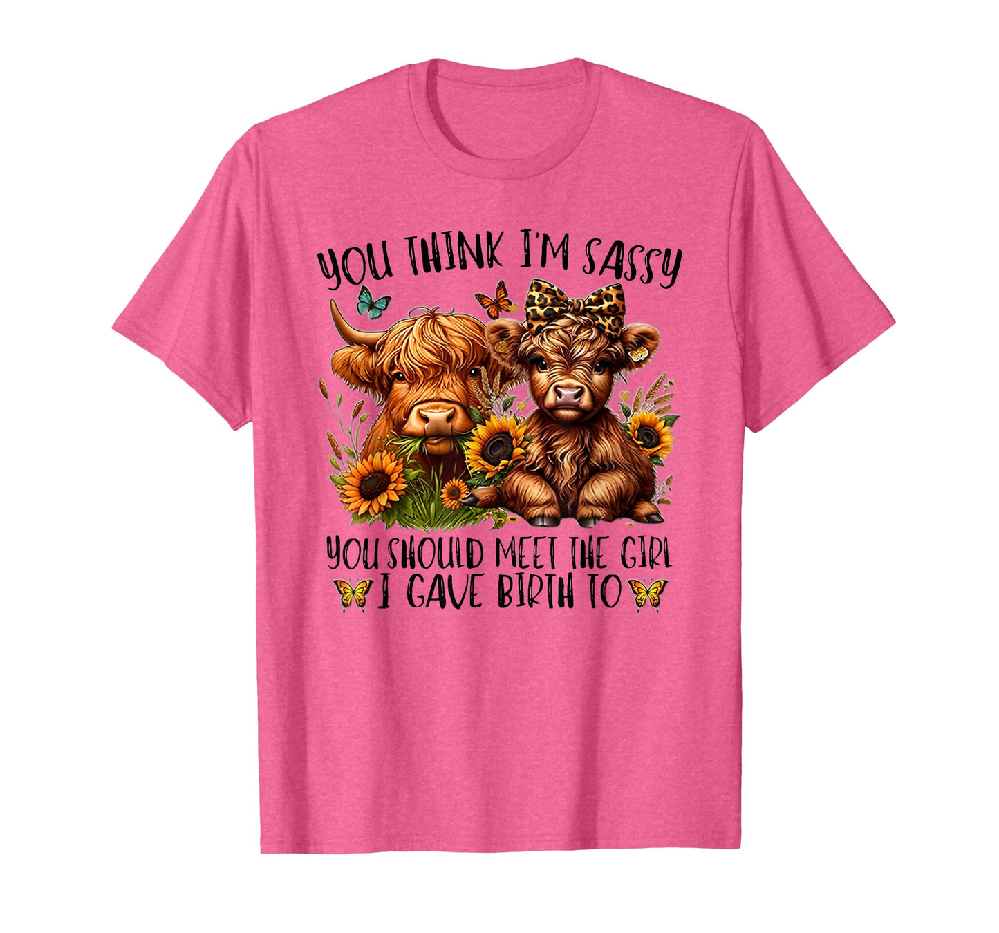 You Think I'm Sassy You Should Meet The Girl I Gave Birth To T-Shirt