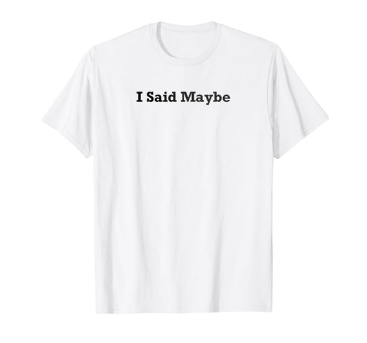 I Said Maybe T-Shirt