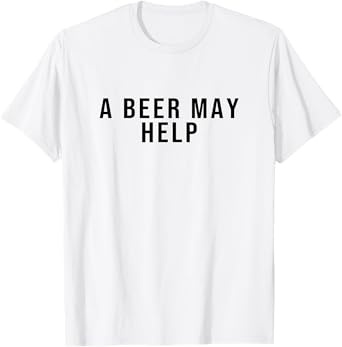 A Beer May Help T-Shirt