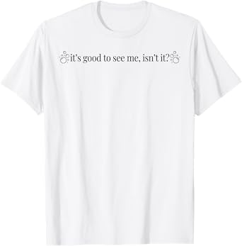 It's Good To See Me Isn't It T-Shirt