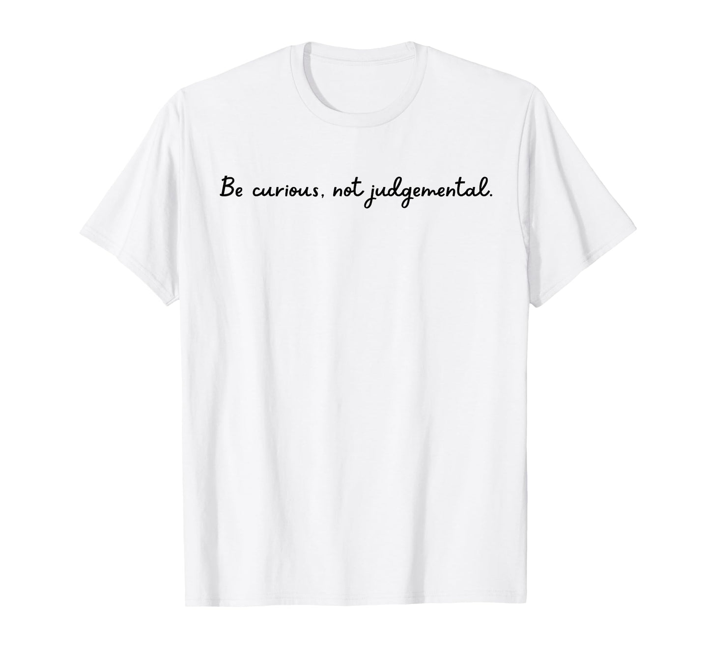 Be curious, not judgemental. T-Shirt