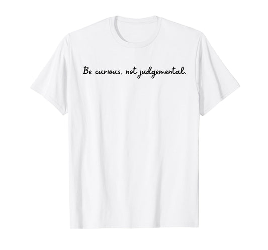 Be curious, not judgemental. T-Shirt