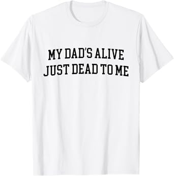 My Dad's Alive Just Dead To Me Funny Sarcasm Son Daughgter T-Shirt