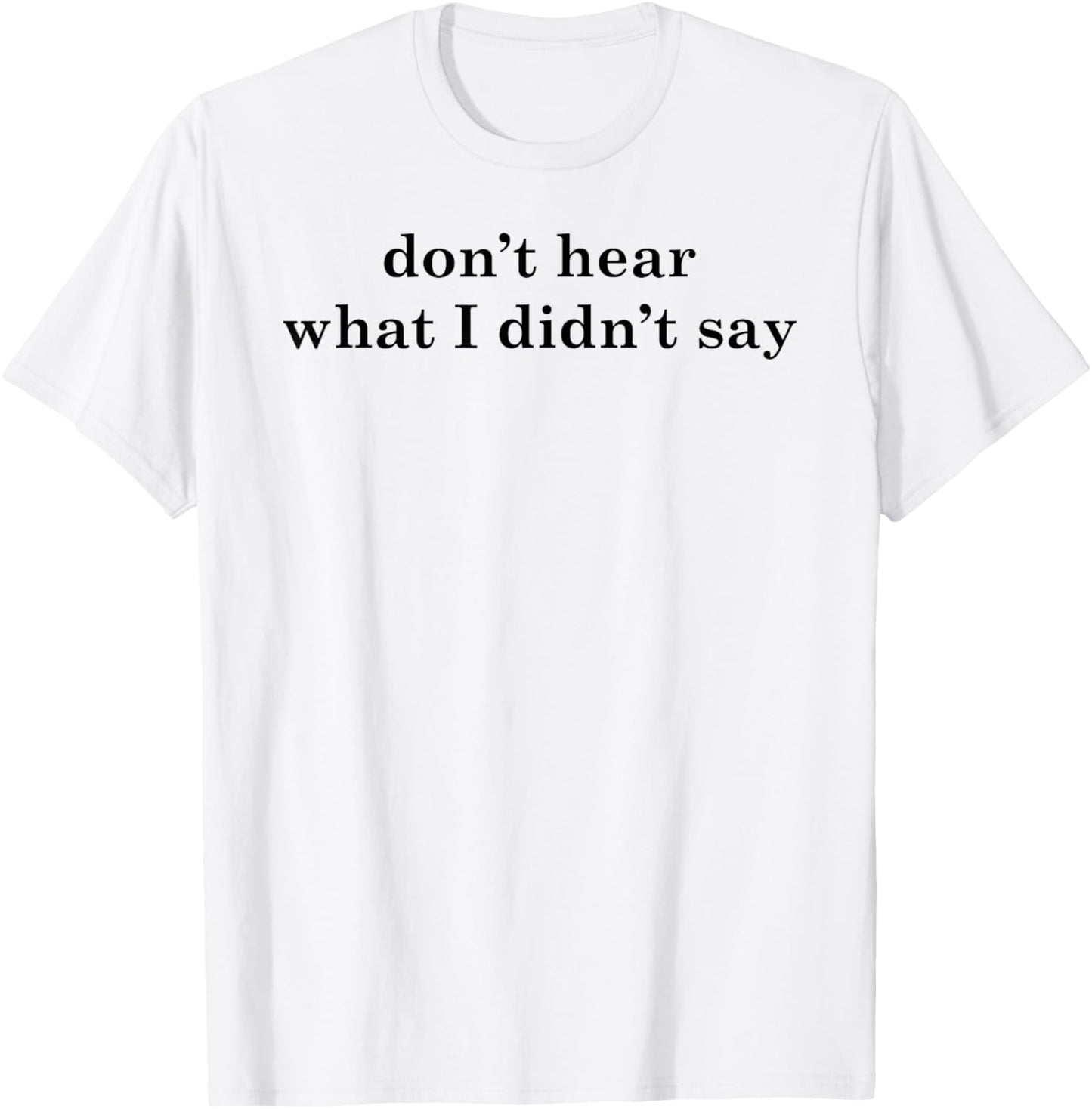 Don't Hear What I Didn't Say T-Shirt