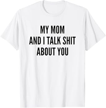 My Mom And I Talk Sh t About You Funny Son, Daughter Gift T-Shirt