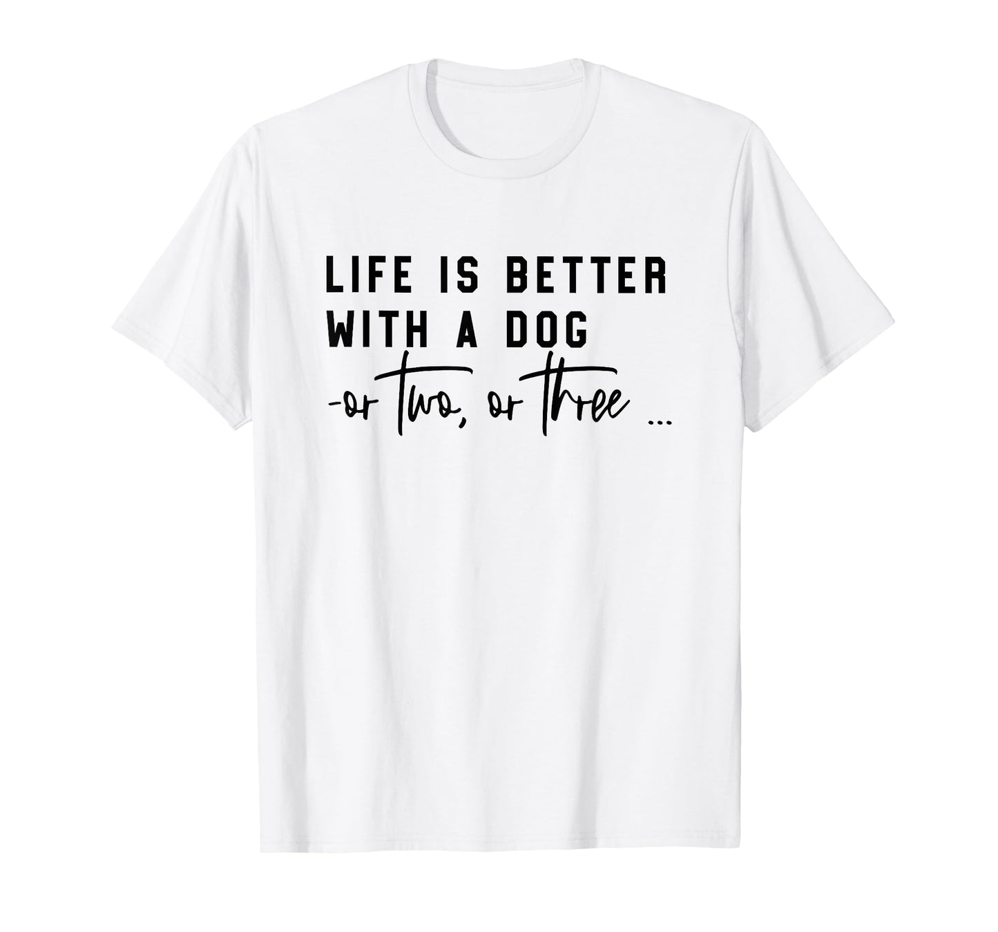 life is better with a dog or two or three T-Shirt