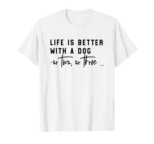 life is better with a dog or two or three T-Shirt