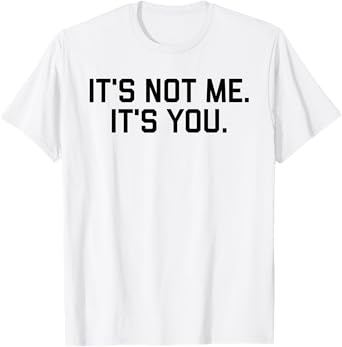 It's Not Me It's You Tee Shirt T-Shirt
