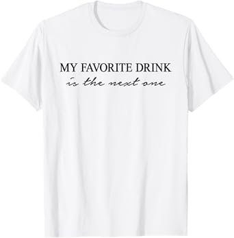 My Favorite Drink is The Next one. One More Alcohol Fun T-Shirt