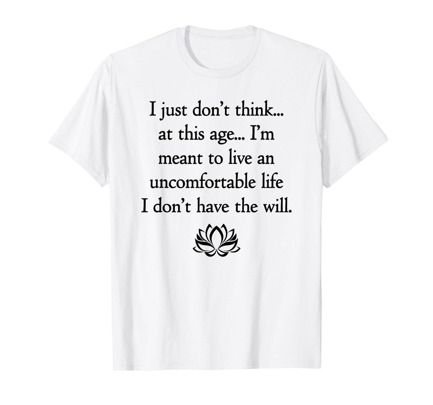 I Just Don't Think At This Age.. I Don't Have The Will T-Shirt