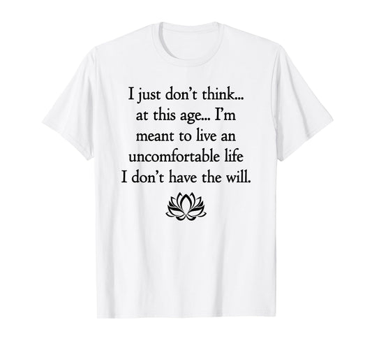 I Just Don't Think At This Age.. I Don't Have The Will T-Shirt