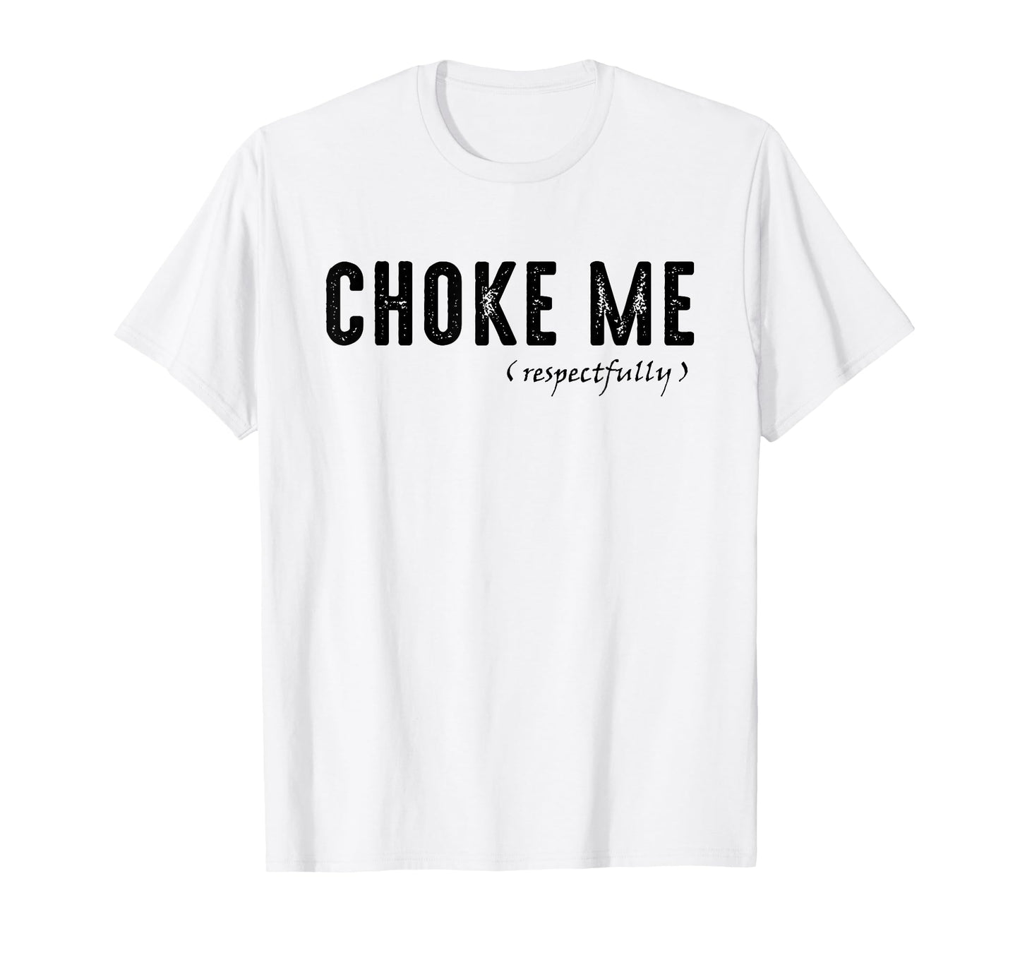 Funny Sarcastic Saying, Choke Me Respectfully T-Shirt