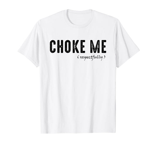 Funny Sarcastic Saying, Choke Me Respectfully T-Shirt