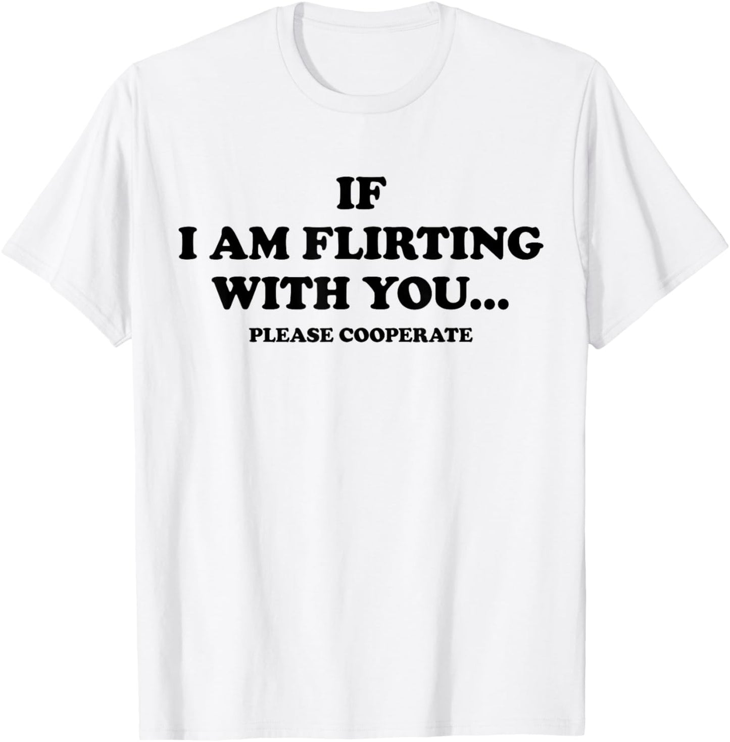 IF I AM FLIRTING WITH YOU. PLEASE COOPERATE. Lover Statement T-Shirt