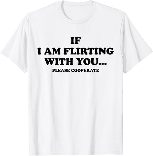 IF I AM FLIRTING WITH YOU. PLEASE COOPERATE. Lover Statement T-Shirt