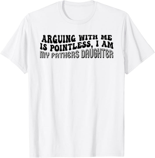 Arguing With Me Is Pointless I Am My Father’s Daughter T-Shirt