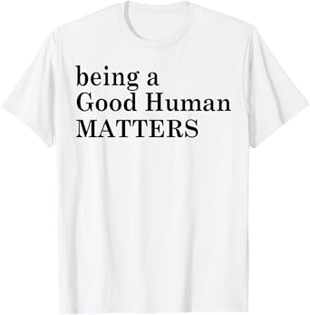 Being A Good Human Matters T-Shirt
