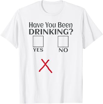 Have You Been Drinking? Funny Beer Drinkin Party, Bar Crawl T-Shirt
