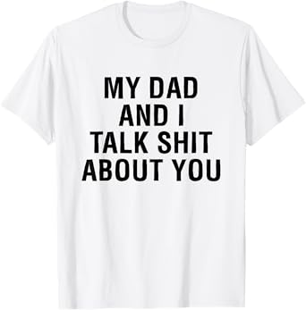 My Dad AndI Talk Sh t About You Funny Matching T-Shirt