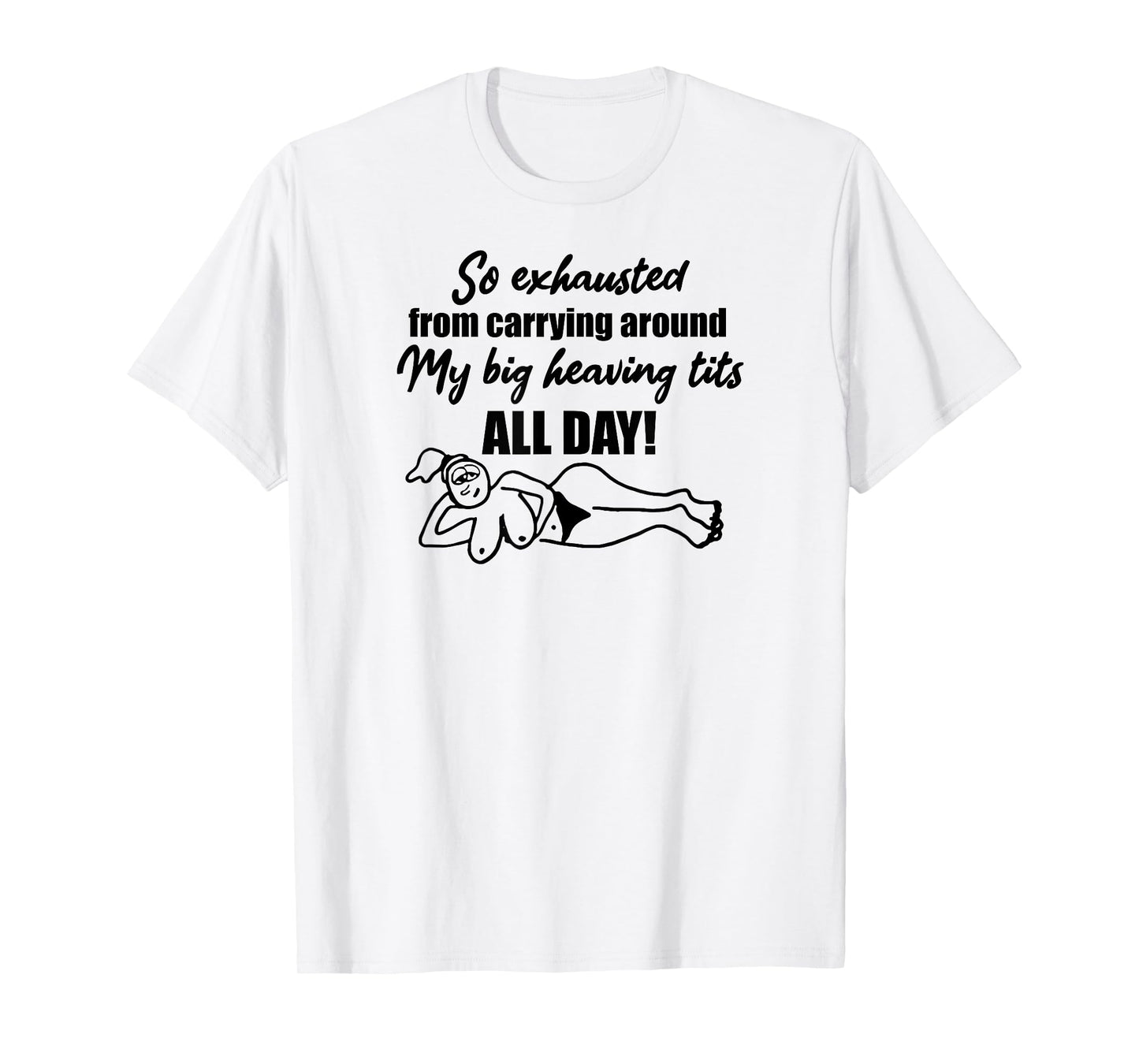 Exhausted from carrying around my big heaving tits all day T-Shirt