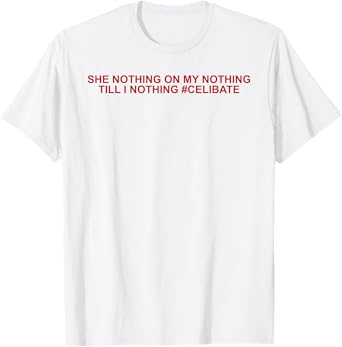 She Nothing On My Nothing Till I Nothing Funny Saying Quote T-Shirt