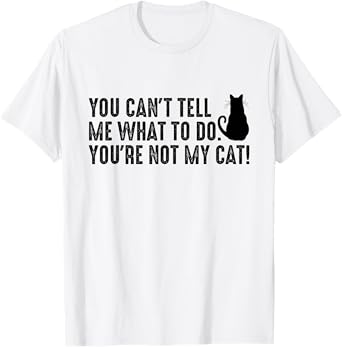 You Can't Tell Me What To Do You're Not My Cat Funny Saying Men Women T-Shirt
