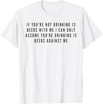 If You're Not Drinking 13 Beers with Me Funny T-Shirt