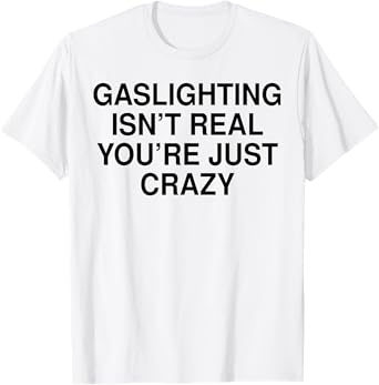 Gaslighting Isn’t Real You’re Just Crazy T-Shirt