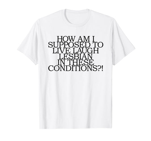LGBT How Am I Supposed To Live Laugh Lesbian Conditions T-Shirt