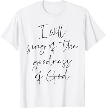 Christian Shirt I Will Sing Of The Goodness Of God T-Shirt