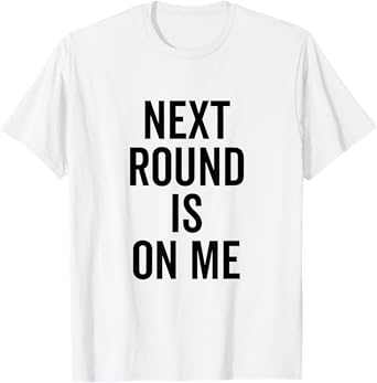 Next Round is On Me Funny Drinking for Friends T-Shirt