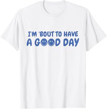 Funny I'm Bout To Have A Good Day Smiling Happy Saying Quote T-Shirt