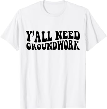 Y'all Need Groundwork T-Shirt