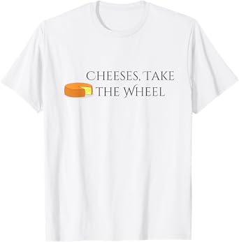 Cheeses Take the Wheel Funny Graphic T-shirt T-Shirt