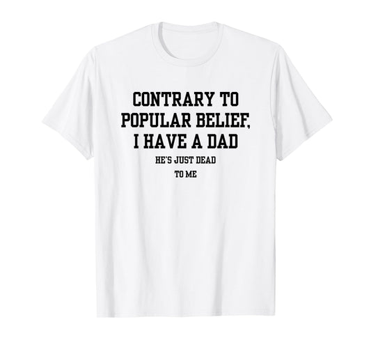 Contrary To Popular Belief I Have A Dad He Just Dead To Me T-Shirt