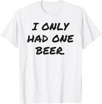 Funny I only had one beer white lie shirt women and men T-Shirt