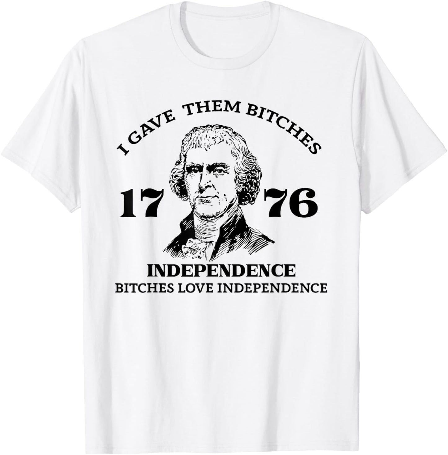 I Gave Them Bitches Independence 1776 Love Independence T-Shirt