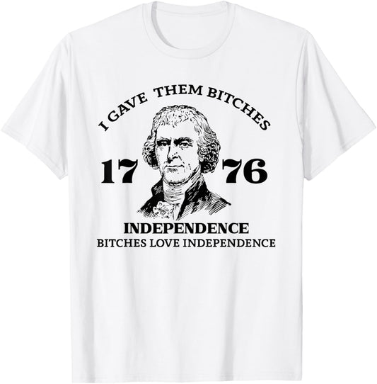 I Gave Them Bitches Independence 1776 Love Independence T-Shirt