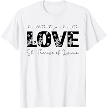 St. Therese of Lisieux Do All That You Do with Love Catholic T-Shirt
