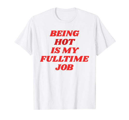 Being Hot Is My Full-Time Job – Funny Confidence Statement T-Shirt