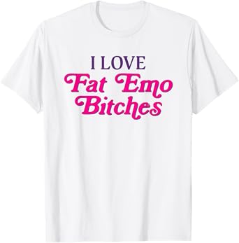 I Love Fat Emo Bitches Funny Saying Pinky Quote T-Shirt